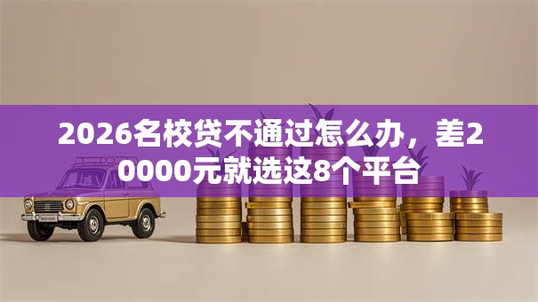 2026名校贷不通过怎么办，差20000元就选这8个平台
