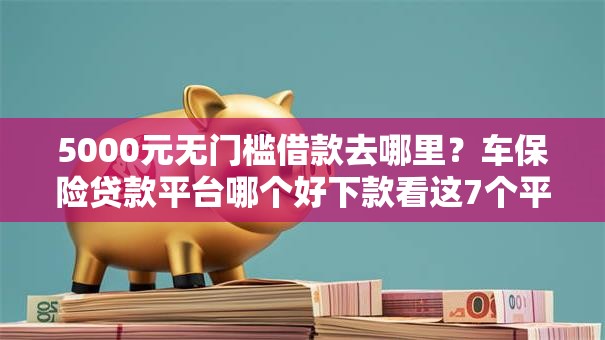 5000元无门槛借款去哪里?车保险贷款平台哪个好下款看这7个平台 5000元无门槛借款去哪里?车保险贷款平台哪个好下款看这7个平台