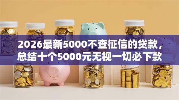 2026最新5000不查征信的贷款，总结十个5000元无视一切必下款的口子！