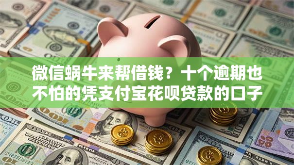微信蜗牛来帮借钱？十个逾期也不怕的凭支付宝花呗贷款的口子