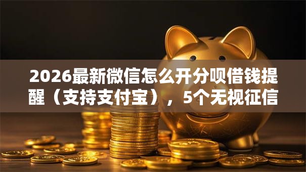 2026最新微信怎么开分呗借钱提醒（支持支付宝），5个无视征信黑白100%秒下口子无私分享
