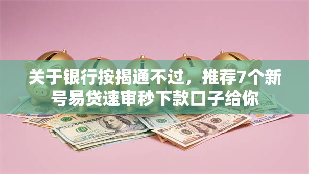 关于银行按揭通不过，推荐7个新号易贷速审秒下款口子给你