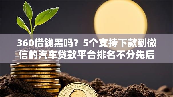 360借钱黑吗?5个支持下款到微信的汽车贷款平台排名不分先后前十 360借钱黑吗?5个支持下款到微信的汽车贷款平台排名不分先后前十