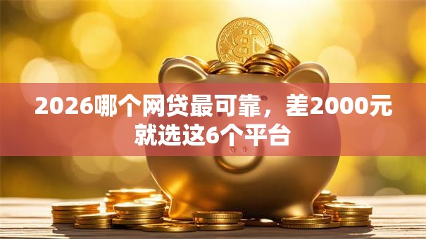 2026哪个网贷最可靠，差2000元就选这6个平台