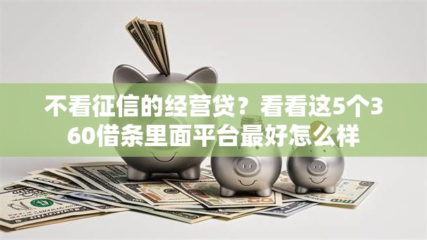 不看征信的经营贷？看看这5个360借条里面平台最好怎么样