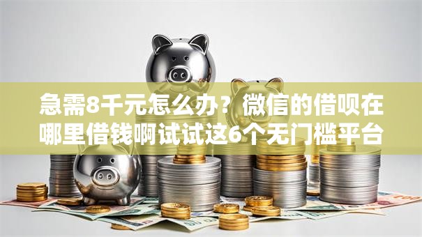 急需8千元怎么办？微信的借呗在哪里借钱啊试试这6个无门槛平台