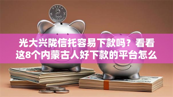 光大兴陇信托容易下款吗？看看这8个内蒙古人好下款的平台怎么样