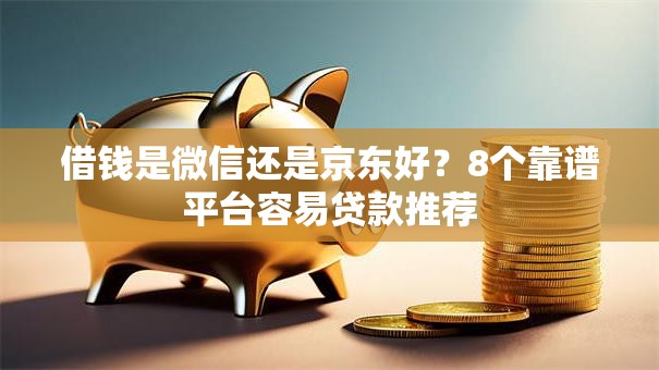 借钱是微信还是京东好？8个靠谱平台容易贷款推荐