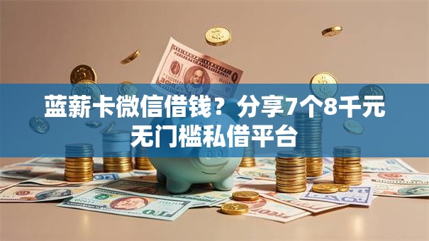 蓝薪卡微信借钱?分享7个8千元无门槛私借平台 蓝薪卡微信借钱?分享7个8千元无门槛私借平台