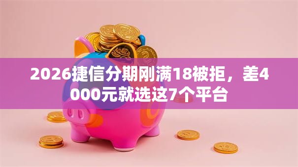 2026捷信分期刚满18被拒，差4000元就选这7个平台