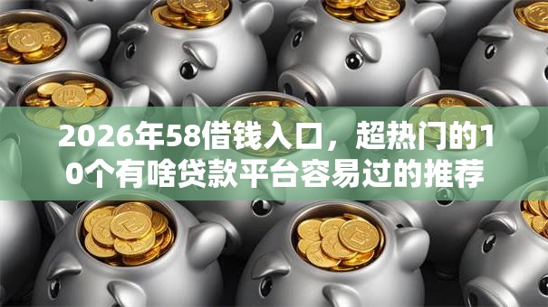 2026年58借钱入口,超热门的10个有啥贷款平台容易过的推荐 2026年58借钱入口,超热门的10个有啥贷款平台容易过的推荐