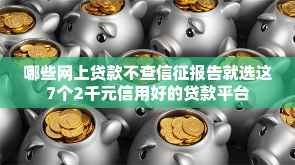哪些网上贷款不查信征报告就选这7个2千元信用好的贷款平台