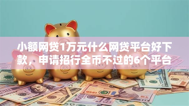 小额网贷1万元什么网贷平台好下款，申请招行全币不过的6个平台介绍