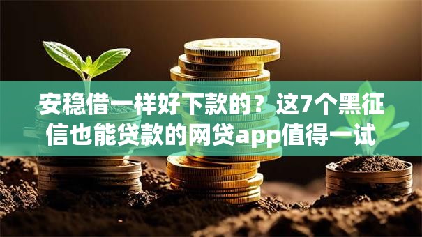 安稳借一样好下款的？这7个黑征信也能贷款的网贷app值得一试