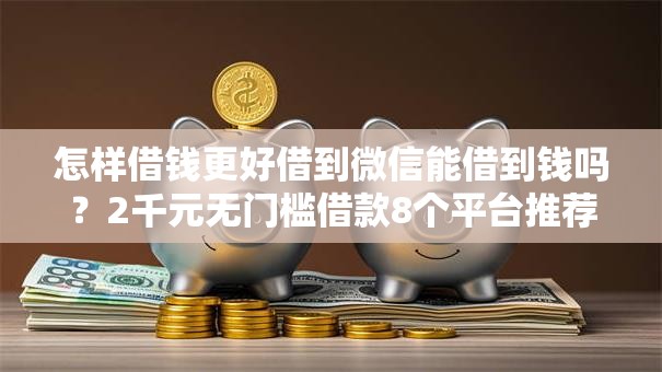 怎样借钱更好借到微信能借到钱吗？2千元无门槛借款8个平台推荐
