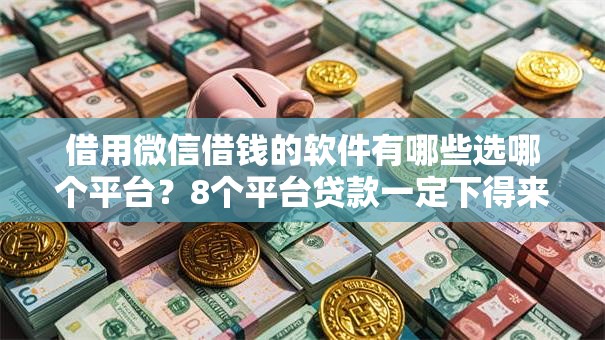 借用微信借钱的软件有哪些选哪个平台？8个平台贷款一定下得来推荐