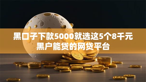 黑口子下款5000就选这5个8千元黑户能贷的网贷平台