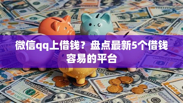 微信qq上借钱？盘点最新5个借钱容易的平台
