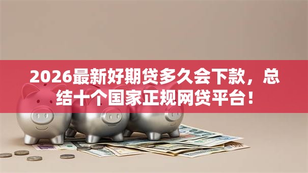 2026最新好期贷多久会下款，总结十个国家正规网贷平台！