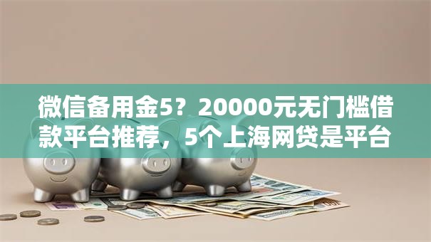 微信备用金5？20000元无门槛借款平台推荐，5个上海网贷是平台盘点