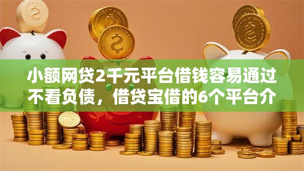 小额网贷2千元平台借钱容易通过不看负债，借贷宝借的6个平台介绍