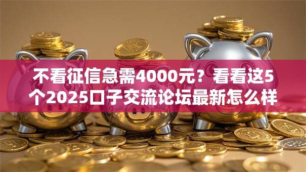 不看征信急需4000元？看看这5个2025口子交流论坛最新怎么样