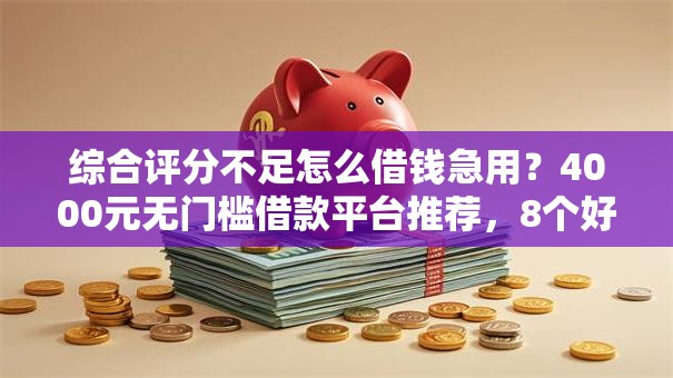 综合评分不足怎么借钱急用?4000元无门槛借款平台推荐,8个好申请的网贷平台盘点 综合评分不足怎么借钱急用?4000元无门槛借款平台推荐,8个好申请的网贷平台盘点