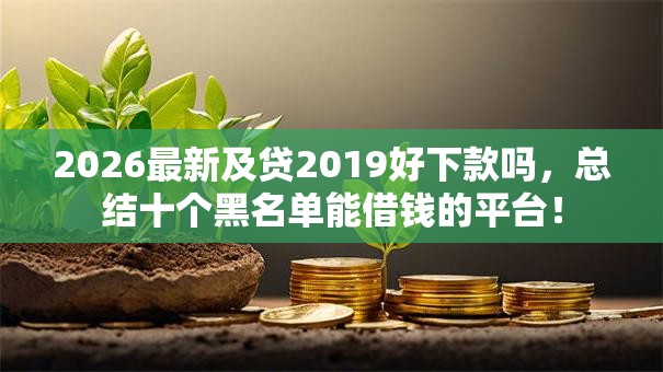 2026最新及贷2019好下款吗，总结十个黑名单能借钱的平台！