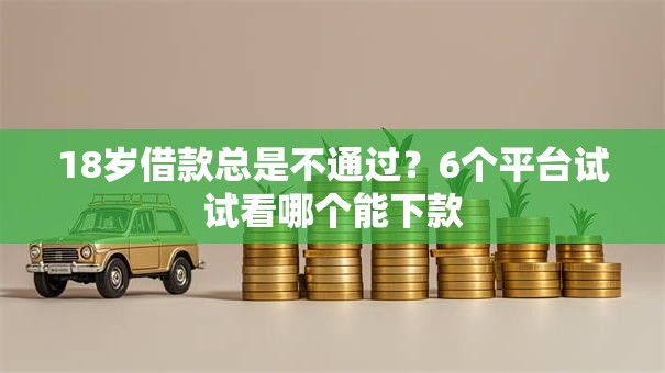 18岁借款总是不通过？6个平台试试看哪个能下款