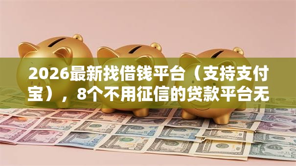 2026最新找借钱平台（支持支付宝），8个不用征信的贷款平台无私分享