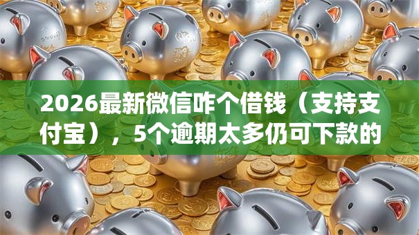2026最新微信咋个借钱（支持支付宝），5个逾期太多仍可下款的app无私分享