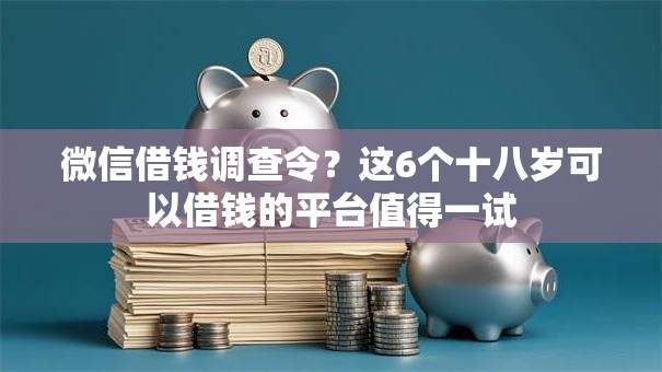 微信借钱调查令？这6个十八岁可以借钱的平台值得一试