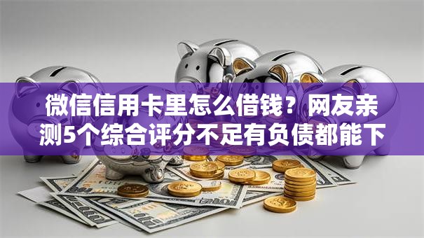 微信信用卡里怎么借钱？网友亲测5个综合评分不足有负债都能下款口子盘点