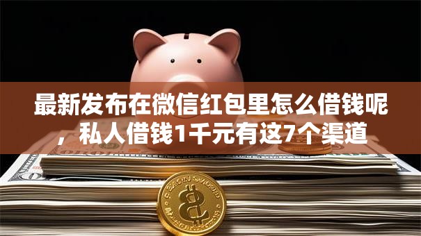 最新发布在微信红包里怎么借钱呢,私人借钱1千元有这7个渠道 最新发布在微信红包里怎么借钱呢,私人借钱1千元有这7个渠道