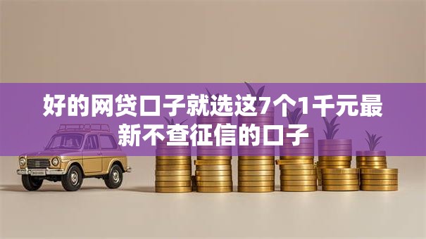 好的网贷口子就选这7个1千元最新不查征信的口子 好的网贷口子就选这7个1千元最新不查征信的口子
