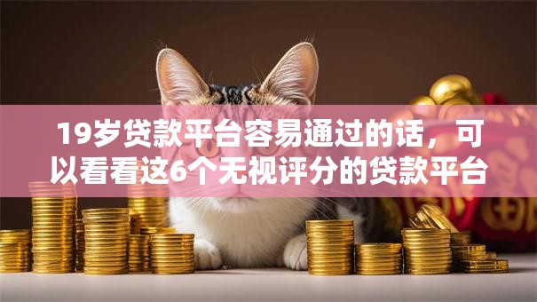 19岁贷款平台容易通过的话，可以看看这6个无视评分的贷款平台
