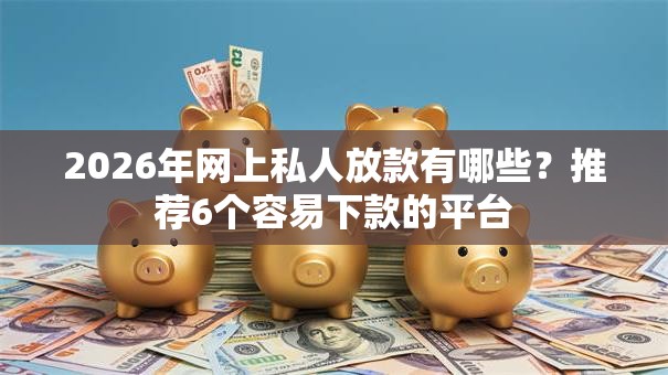 2026年网上私人放款有哪些?推荐6个容易下款的平台 2026年网上私人放款有哪些?推荐6个容易下款的平台