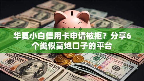 华夏小白信用卡申请被拒？分享6个类似高炮口子的平台