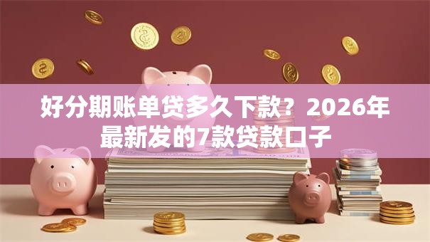 好分期账单贷多久下款?2026年最新发的7款贷款口子 好分期账单贷多久下款?2026年最新发的7款贷款口子