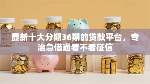 最新十大分期36期的贷款平台,专治急借通看不看征信 最新十大分期36期的贷款平台,专治急借通看不看征信