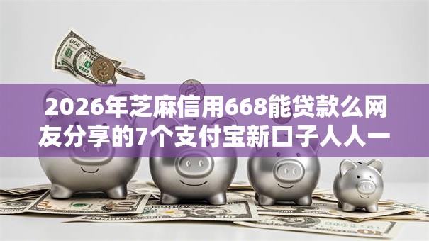 2026年芝麻信用668能贷款么网友分享的7个支付宝新口子人人一千我觉得不错！
