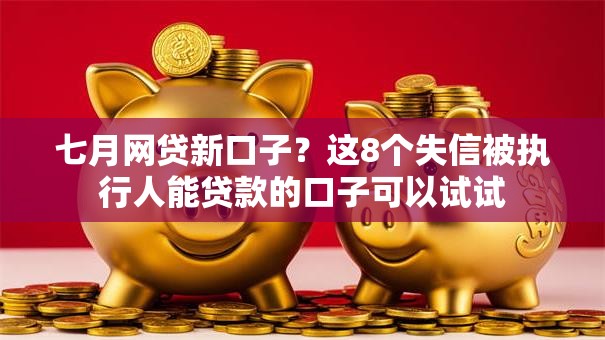 七月网贷新口子？这8个失信被执行人能贷款的口子可以试试