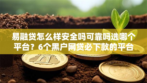 易融贷怎么样安全吗可靠吗选哪个平台?6个黑户网贷必下款的平台推荐 易融贷怎么样安全吗可靠吗选哪个平台?6个黑户网贷必下款的平台推荐