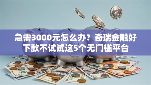 急需3000元怎么办？奇瑞金融好下款不试试这5个无门槛平台