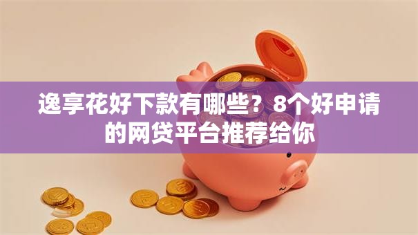 逸享花好下款有哪些？8个好申请的网贷平台推荐给你