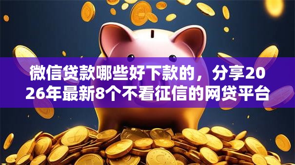 微信贷款哪些好下款的，分享2026年最新8个不看征信的网贷平台最容易通过的