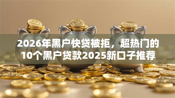 2026年黑户快贷被拒，超热门的10个黑户贷款2025新口子推荐