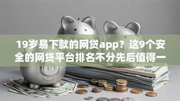 19岁易下款的网贷app？这9个安全的网贷平台排名不分先后值得一试