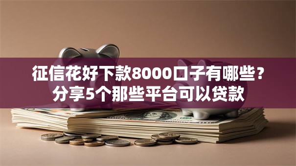 征信花好下款8000口子有哪些?分享5个那些平台可以贷款 征信花好下款8000口子有哪些?分享5个那些平台可以贷款