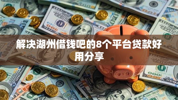 解决湖州借钱吧的8个平台贷款好用分享